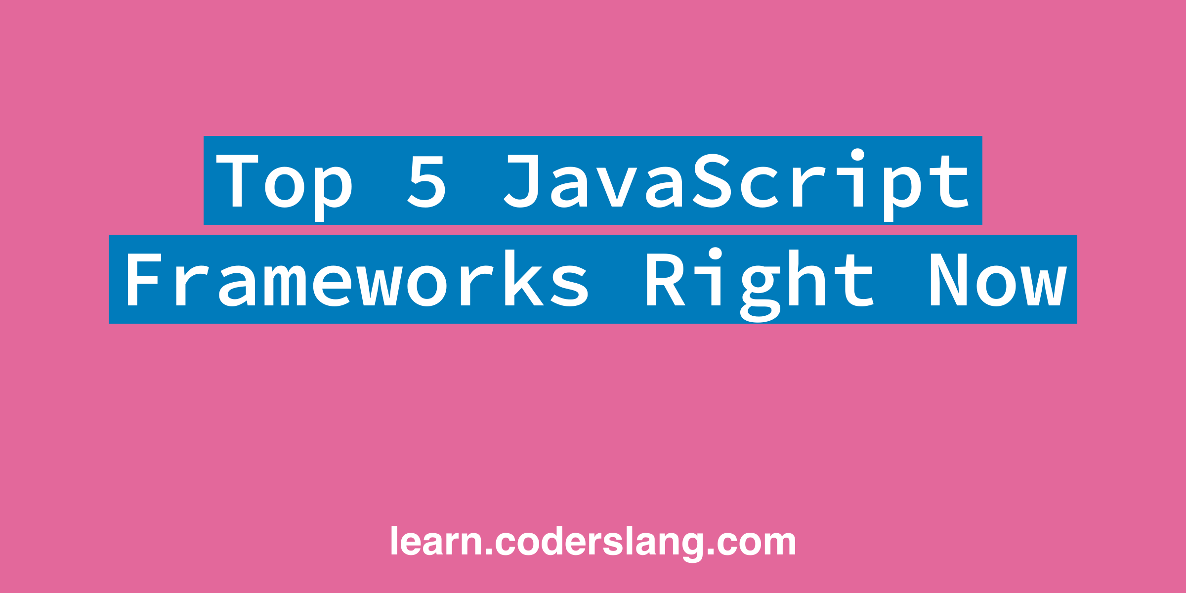 Top 5 JavaScript Frameworks Right Now